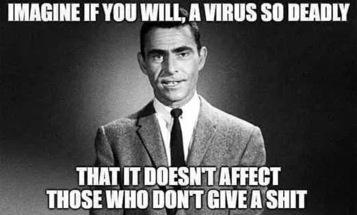 Imagine if you will a virus so deadly...that it doesn't affect those who don't give a shit